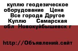 куплю геодезическое оборудование › Цена ­ - - Все города Другое » Куплю   . Самарская обл.,Новокуйбышевск г.